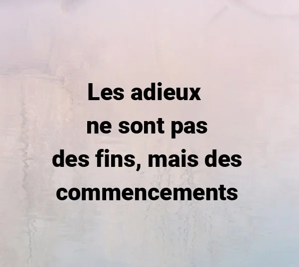 Les adieux ne sont pas des fins mais des commencements