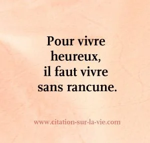 il faut vivre sans rancune