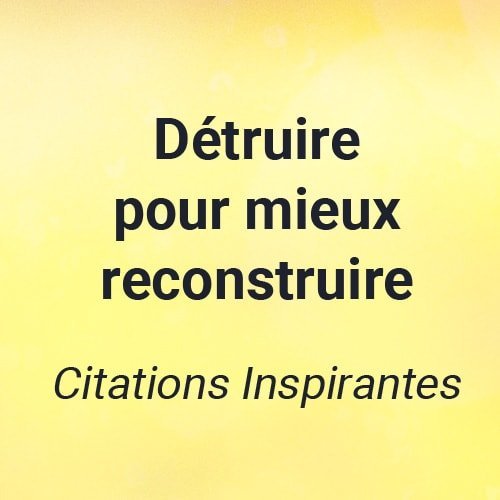 detruire pour mieux reconstruire citation