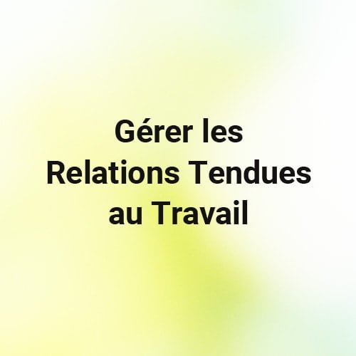 Gerer les Relations Tendues au Travail