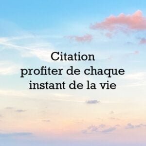 Citation profiter de chaque instant de la vie