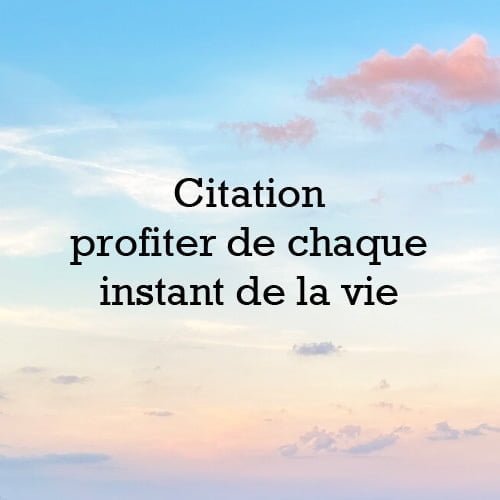 Citation profiter de chaque instant de la vie